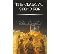 The Claim We Stood For: One Digger’s Journey Through the Victorian Gold Rush and the Eureka Stockade