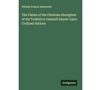 The Claims of the Christian Aborigines of the Turkish or Osmanli Empire Upon Civilized Nations