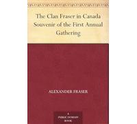 The Clan Fraser in Canada: Souvenir of the First Annual Gathering