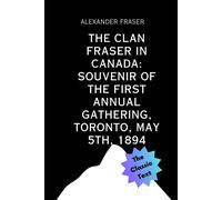 The Clan Fraser In Canada: Souvenir Of The First Annual Gathering, Toronto, May 5th, 1894