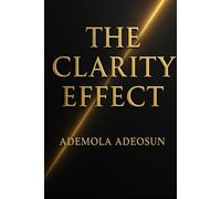 THE CLARITY EFFECT: The Hidden Psychology of Clear Thinking, Clear Speaking, and Strong Leadership