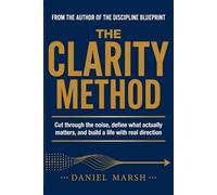 The Clarity Method: Cut Through the Noise, Define What Actually Matters, and Build a Life with Real Direction: A 21-Day Science-Backed System to Stop ... Purpose, and Focus on What Actually Matters