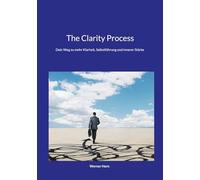 The Clarity Process: Dein Weg zu mehr Klarheit, Selbstführung und innerer Stärke