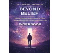 The Clarity You’ll Gain Through Beyond Belief: Simple explanations to expand your thinking and question limiting assumptions