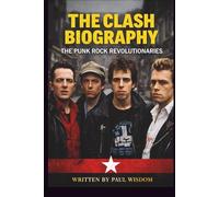 THE CLASH BIOGRAPHY: THE PUNK ROCK REVOLUTIONARIES: The Story of the Band That Defined an Era