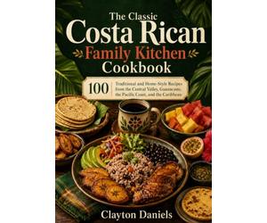 The Classic Costa Rican Family Kitchen Cookbook: 100 Traditional and Home-Style Recipes from the Central Valley, Guanacaste, the Pacific Coast, and the Caribbean