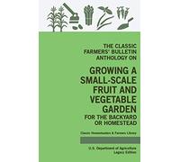 The Classic Farmers' Bulletin Anthology On Growing A Small-Scale Fruit And Vegetable Garden For The Backyard Or Homestead (Legacy Edition)