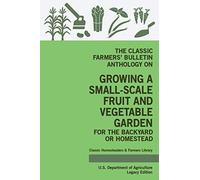 The Classic Farmers' Bulletin Anthology On Growing A Small-Scale Fruit And Vegetable Garden For The Backyard Or Homestead (Legacy Edition)