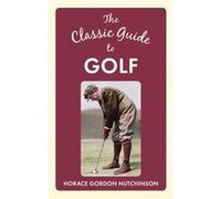 The Classic Guide To Golf (Hardcover) Horace Gordon Hutchinson, (Auteur)