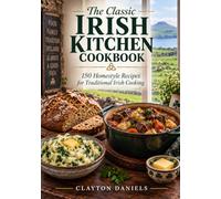 The Classic Irish Kitchen Cookbook: 150 Homestyle Recipes for Traditional Irish Cooking