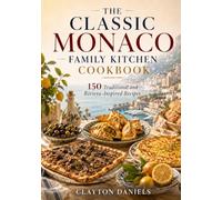 The Classic Monaco Family Kitchen Cookbook: 150 Traditional and Riviera-Inspired Recipes