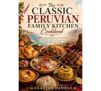 The Classic Peruvian Family Kitchen Cookbook: 100 Traditional Recipes from Lima, the Andes, the Pacific Coast, the Amazon, and Family Tables Across Peru
