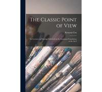The Classic Point Of View; Six Lectures On Painting Delivered On The Scammon Foundation At The Art I