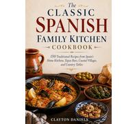 The Classic Spanish Family Kitchen Cookbook: 150 Traditional Recipes from Spain’s Home Kitchens, Tapas Bars, Coastal Villages, and Country Tables