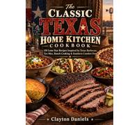 The Classic Texas Home Kitchen Cookbook: 150 Lone Star Recipes Inspired by Texas Barbecue, Tex-Mex, Ranch Cooking & Southern Comfort Food