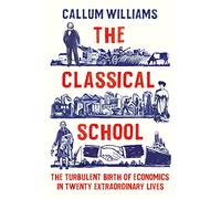 The Classical School: The Turbulent Birth of Economics in Twenty Extraordinary Lives