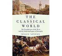 The Classical World: The Foundations Of The West And The Enduring Legacy Of Antiquity