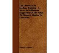 The Classics and Modern Training - A Series of Addresses Suggestive of the Value of Classical Studies to Education Ashmore, Sidney Gillespie (Auteur)