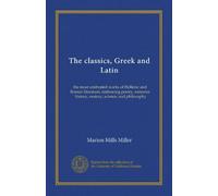The classics, Greek and Latin (ser.1 v.02): the most celebrated works of Hellenic and Roman literature, embracing poetry, romance, history, oratory, science, and philosophy
