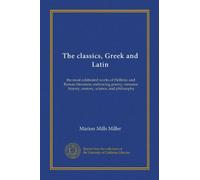 The classics, Greek and Latin (ser.1 v.05): the most celebrated works of Hellenic and Roman literature, embracing poetry, romance, history, oratory, science, and philosophy