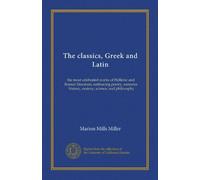 The classics, Greek and Latin (ser.2 v.01): the most celebrated works of Hellenic and Roman literature, embracing poetry, romance, history, oratory, science, and philosophy