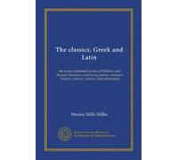 The classics, Gr nd Latin (ser.2 v.03): the most celebrated works of Hellenic and Roman literature, embracing poetry, romance, history, oratory, science, and philosophy