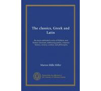 The classics, Greek and Latin (ser.2 v.07): the most celebrated works of Hellenic and Roman literature, embracing poetry, romance, history, oratory, science, and philosophy