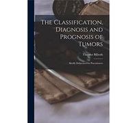 The Classification Diagnosis and Prognosis of Tumors Briefly Delineated for Practitioners - Theodor 18291894 Billroth - Creative Media Partners LLC - Livr Theodor 18291894 BillrothTheodor 18291894 Bil