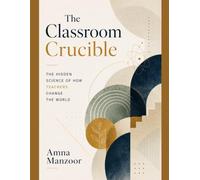 The Classroom Crucible: The Hidden Science of How Teachers Change the World
