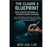 The Claude 4 Blueprint: From Constitutional AI to Multi-Agent Systems.: Build Trustworthy, Auditable, and Future-Proof Applications with LangChain, Bedrock, and Custom Frameworks.