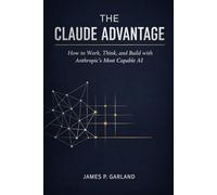 The Claude Advantage: How to Work, Think, and Build with Anthropic's Most Capable AI