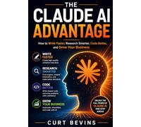 The Claude AI Advantage: How to Write Faster, Research Smarter, Code Better, and Grow Your Business