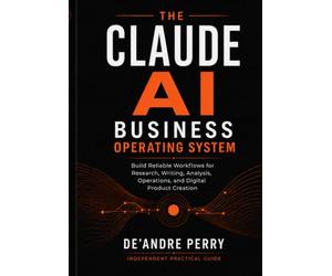 The Claude AI Business Operating System: Build Reliable Workflows for Research, Writing, Analysis, Operations, and Digital Product Creation