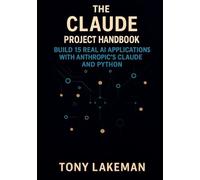 The Claude Project Handbook: Build 15 Real AI Applications with Anthropic’s Claude and Python