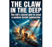The Claw in the Deep: The CIA's secret plot to steal a sunken Soviet submarine