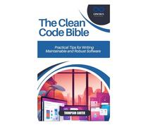 The Clean Code Bible: Practical Tips for Writing Maintainable and Robust Software