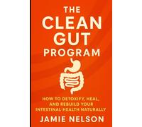 The Clean Gut Program: How to Detoxify, Heal, and Rebuild Your Intestinal Health Naturally
