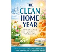 THE CLEAN HOME YEAR: A 52-Week Family-Friendly Guide to a Spotless Home - The Professional Way