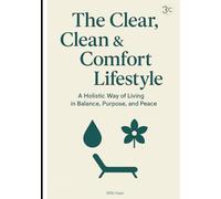 The Clear, Clean & Comfort Lifestyle: A Holistic Way of Living In Balance, Purpose, and Peace