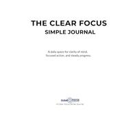 The Clear Focus Simple Journal: A daily space for clarity of mind, focused action, and steady progress