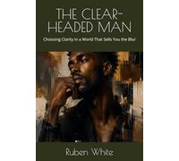 THE CLEAR-HEADED MAN: Choosing Clarity in a World That Sells You the Blur