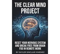 The Clear Mind Project: Reset Your Nervous System and Break Free from Brain Fog in Remote Work