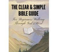 The Clear & Simple Bible Guide: For Beginners Walking Through God’s Word