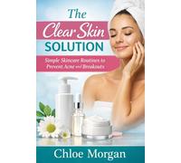 The Clear Skin Solution: Simple Skincare Routines to Prevent Acne and Breakouts