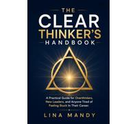 THE CLEAR THINKER'S HANDBOOK: A Practical Guide for Overthinkers, New Leaders, and Anyone Tired of Feeling Stuck In Their Career