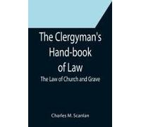 The Clergyman's Hand-Book Of Law; The Law Of Church And Grave