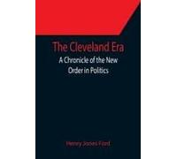 The Cleveland Era; A Chronicle Of The New Order In Politics