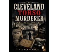 The Cleveland Torso Murderer : The Butcher Who Vanished Without a Trace: A gripping true crime investigation into one of America's most infamous unsolved serial murder cases