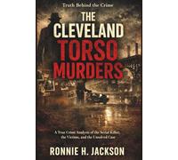 THE CLEVELAND TORSO MURDERS: A True Crime Analysis of the Serial Killer, the Victims, and the Unsolved Case