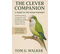 THE CLEVER COMPANION: A GUIDE TO THE MONK PARAKEET: Understanding, Caring for, and Building a Lifelong Bond with the Quaker Parrot